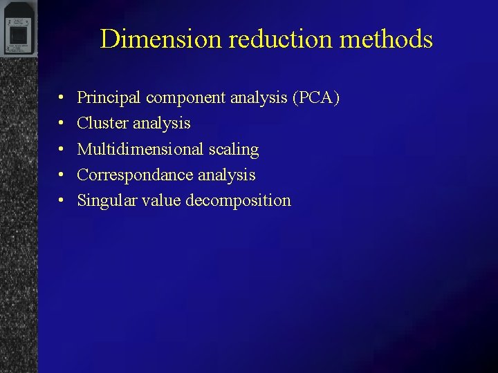 Dimension reduction methods • • • Principal component analysis (PCA) Cluster analysis Multidimensional scaling