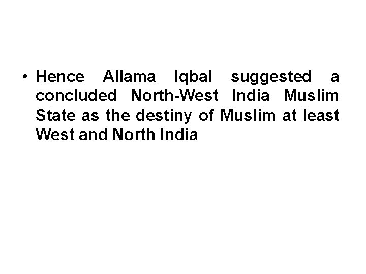  • Hence Allama Iqbal suggested a concluded North-West India Muslim State as the