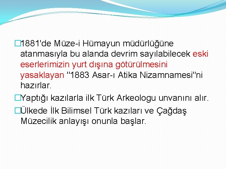 � 1881'de Müze-i Hümayun müdürlüğüne atanmasıyla bu alanda devrim sayılabilecek eski eserlerimizin yurt dışına