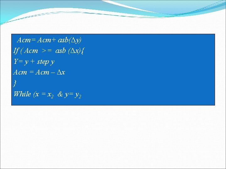 Acm= Acm+ asb(Δy) Line Algorithm (cont…) The Bresenham If ( Acm >= asb (Δx){ Acm= Acm+ asb(Δy) Line Algorithm (cont…) The Bresenham If ( Acm >= asb (Δx){