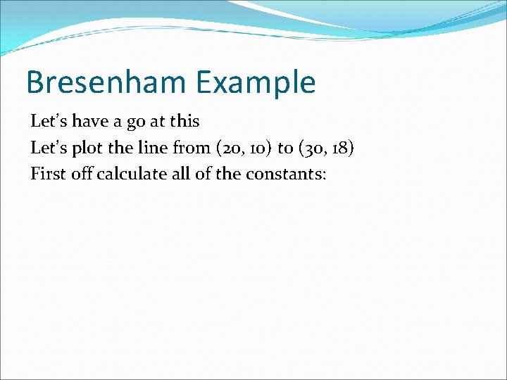 Bresenham Example Let’s have a go at this Let’s plot the line from (20, Bresenham Example Let’s have a go at this Let’s plot the line from (20,