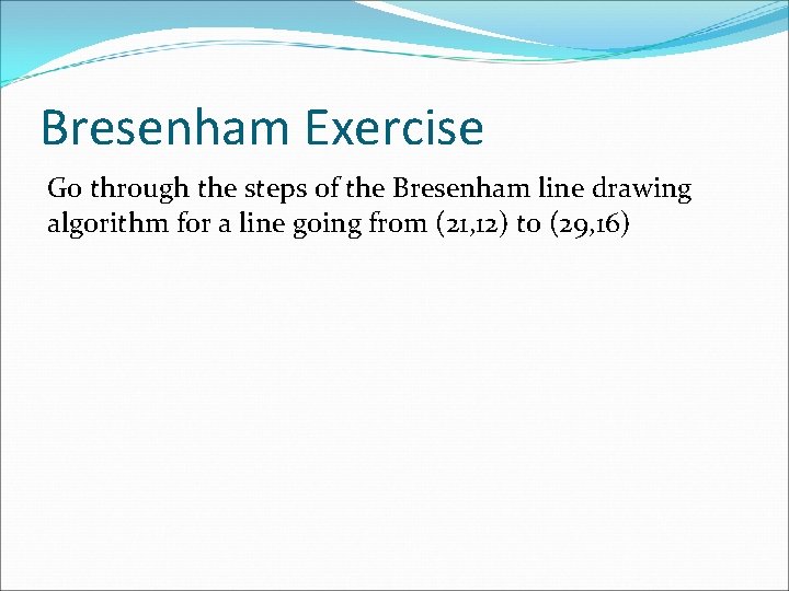 Bresenham Exercise Go through the steps of the Bresenham line drawing algorithm for a Bresenham Exercise Go through the steps of the Bresenham line drawing algorithm for a