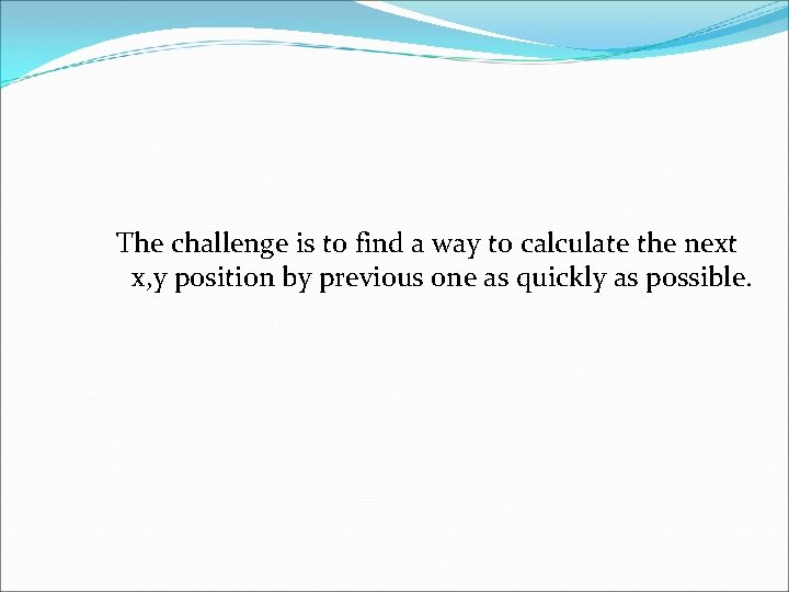 The challenge is to find a way to calculate the next x, y position The challenge is to find a way to calculate the next x, y position