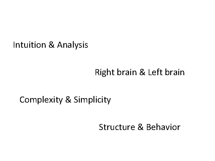 Intuition & Analysis Right brain & Left brain Complexity & Simplicity Structure & Behavior