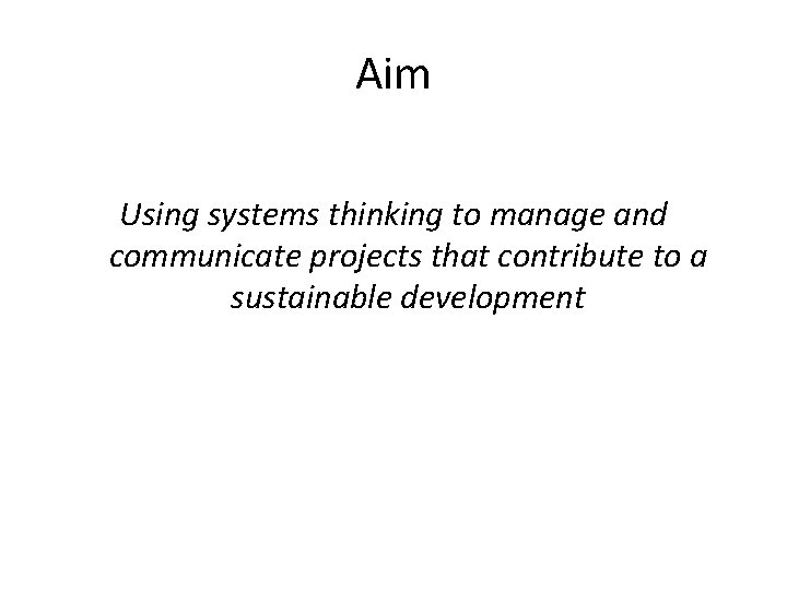 Aim Using systems thinking to manage and communicate projects that contribute to a sustainable