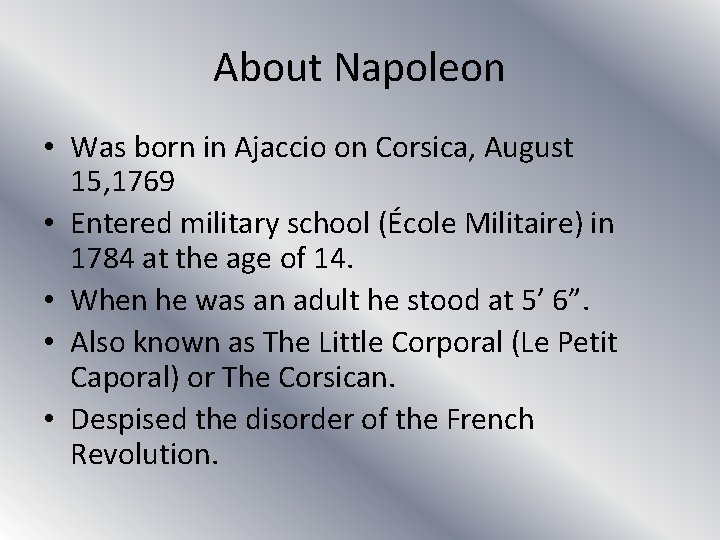 About Napoleon • Was born in Ajaccio on Corsica, August 15, 1769 • Entered