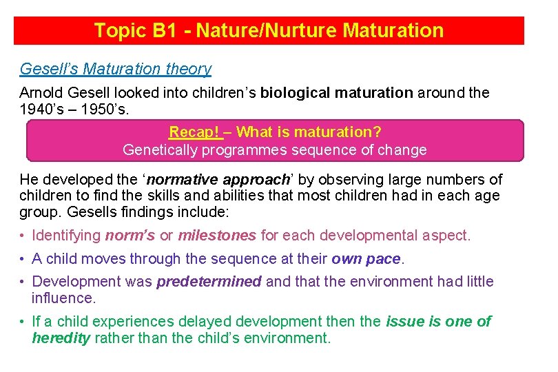 Topic B 1 - Nature/Nurture Maturation Gesell’s Maturation theory Arnold Gesell looked into children’s
