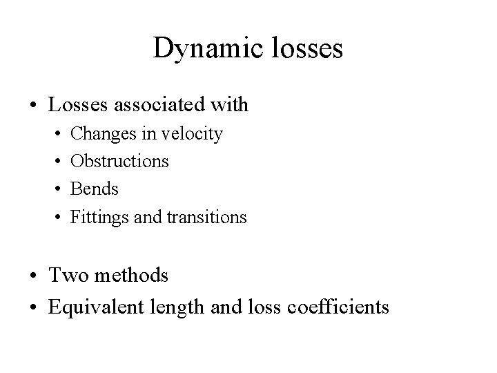 Dynamic losses • Losses associated with • • Changes in velocity Obstructions Bends Fittings