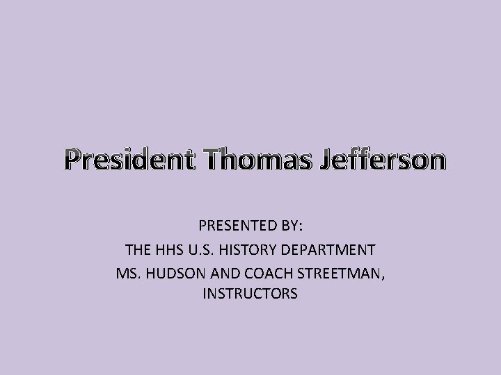 President Thomas Jefferson PRESENTED BY: THE HHS U. S. HISTORY DEPARTMENT MS. HUDSON AND