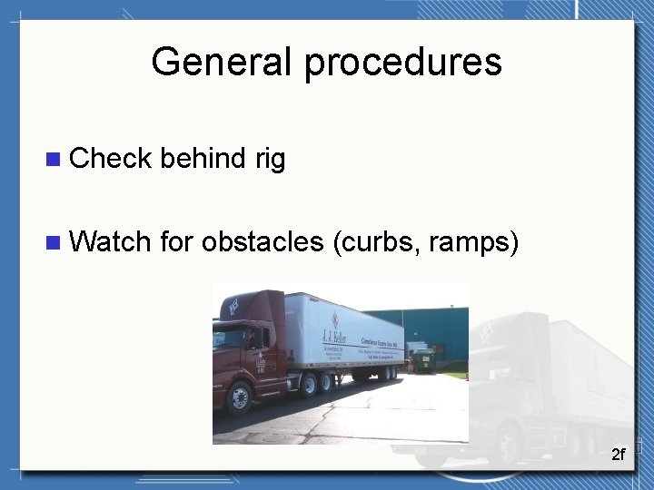 General procedures n Check behind rig n Watch for obstacles (curbs, ramps) 2 f