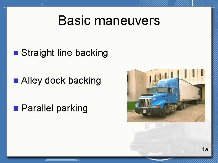 Basic maneuvers n Straight n Alley line backing dock backing n Parallel parking 1