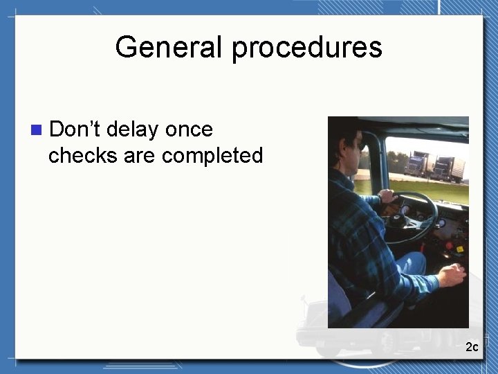 General procedures n Don’t delay once checks are completed 2 c 