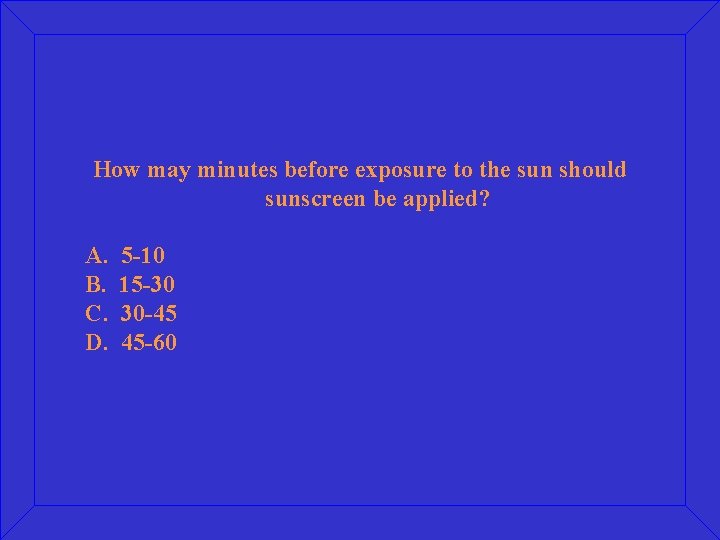How may minutes before exposure to the sun should sunscreen be applied? A. B.