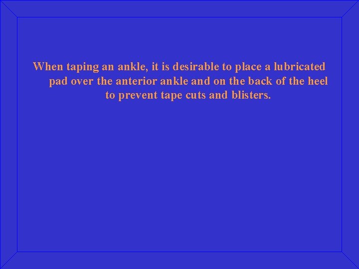 When taping an ankle, it is desirable to place a lubricated pad over the