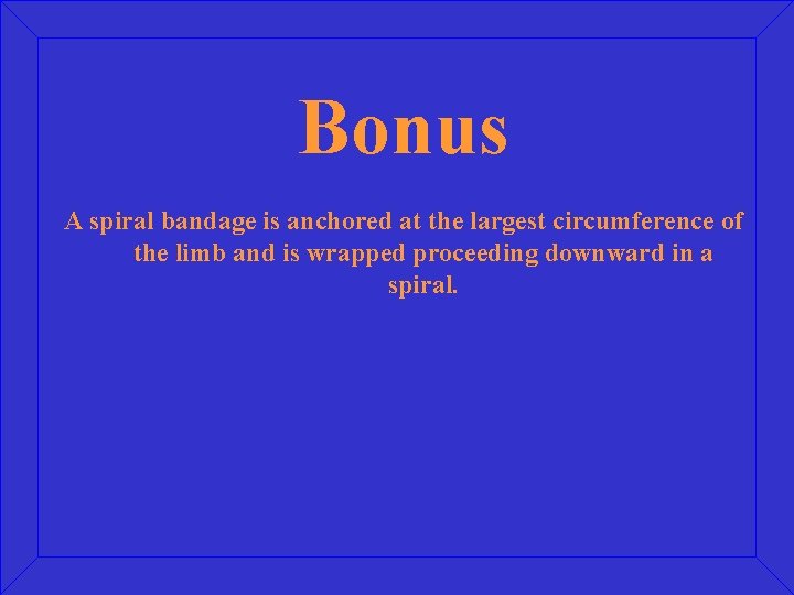 Bonus A spiral bandage is anchored at the largest circumference of the limb and