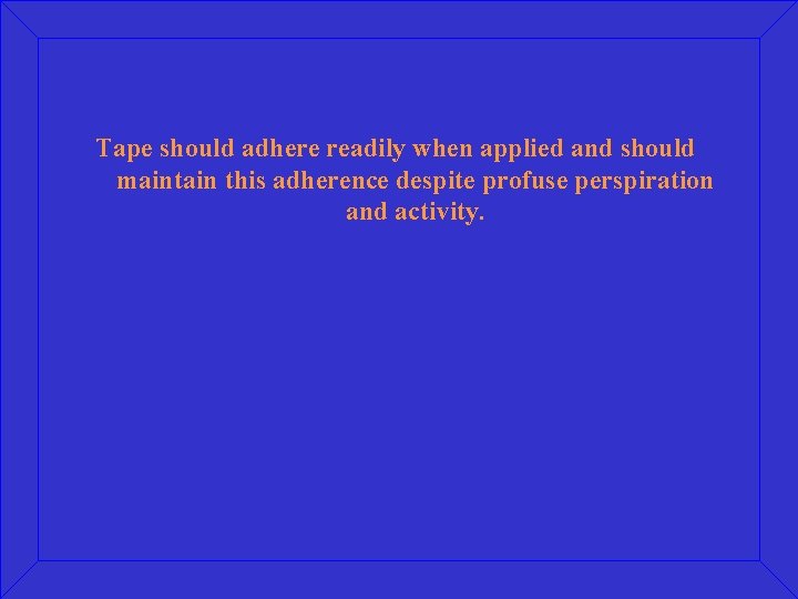 Tape should adhere readily when applied and should maintain this adherence despite profuse perspiration