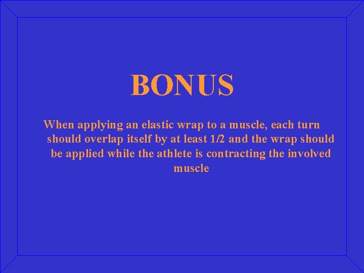 BONUS When applying an elastic wrap to a muscle, each turn should overlap itself