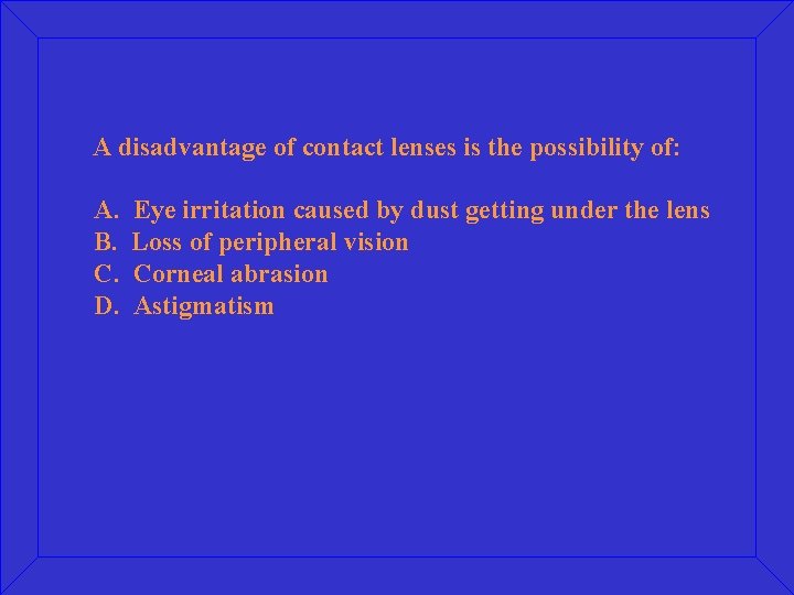 A disadvantage of contact lenses is the possibility of: A. B. C. D. Eye