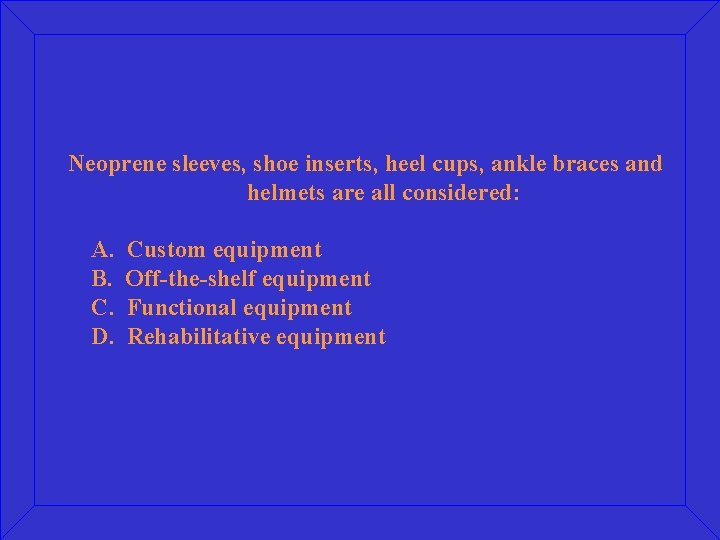Neoprene sleeves, shoe inserts, heel cups, ankle braces and helmets are all considered: A.