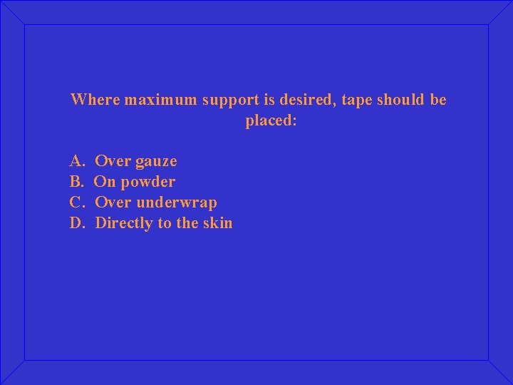 Where maximum support is desired, tape should be placed: A. B. C. D. Over