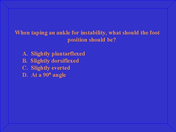 When taping an ankle for instability, what should the foot position should be? A.