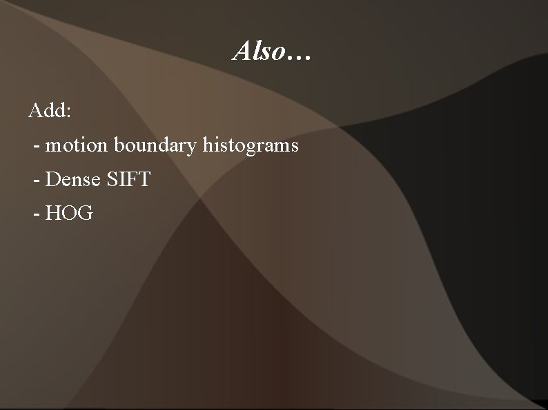 Also… Add: - motion boundary histograms - Dense SIFT - HOG 