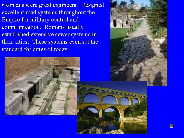  • Romans were great engineers. Designed excellent road systems throughout the Empire for