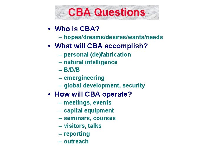 CBA Questions • Who is CBA? – hopes/dreams/desires/wants/needs • What will CBA accomplish? –