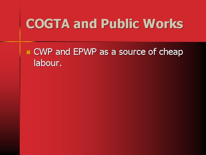 COGTA and Public Works n CWP and EPWP as a source of cheap labour.