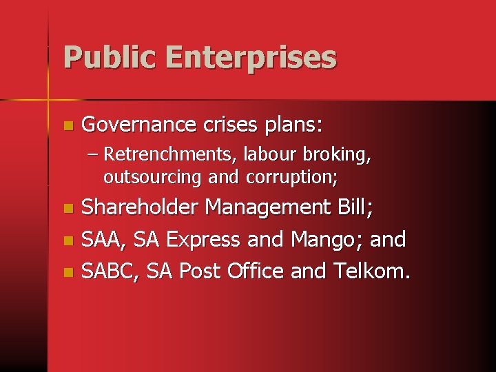 Public Enterprises n Governance crises plans: – Retrenchments, labour broking, outsourcing and corruption; Shareholder