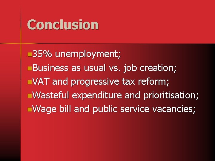 Conclusion n 35% unemployment; n. Business as usual vs. job creation; n. VAT and