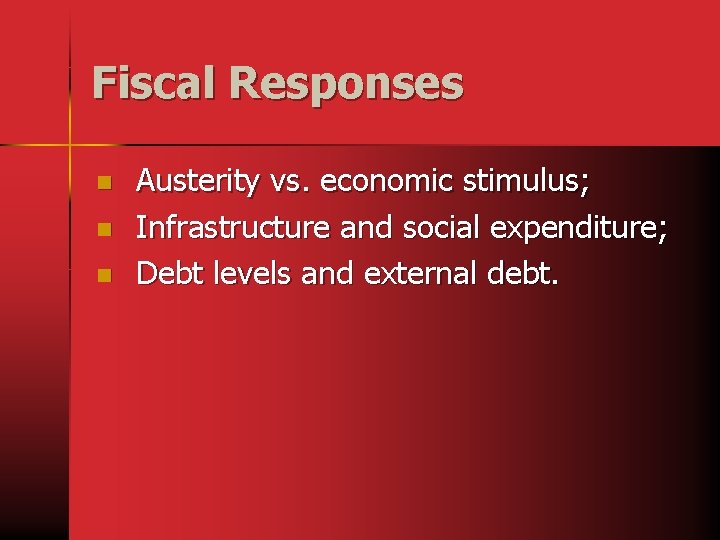 Fiscal Responses n n n Austerity vs. economic stimulus; Infrastructure and social expenditure; Debt