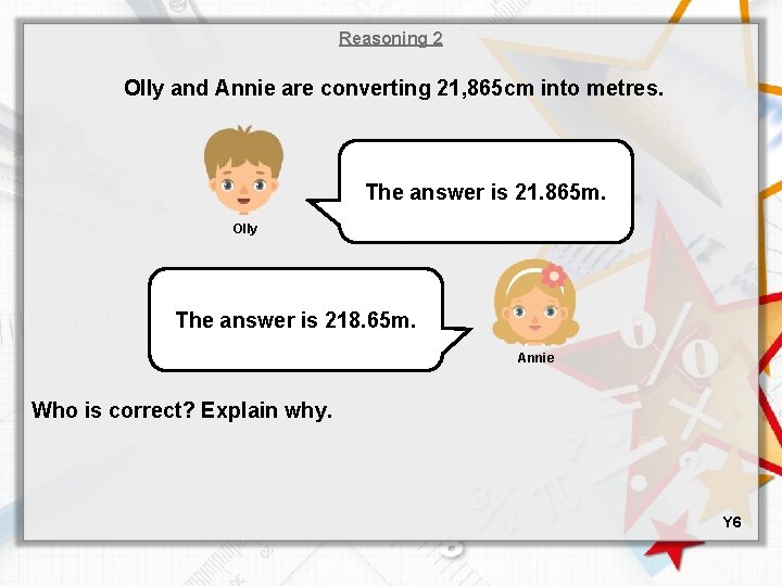 Reasoning 2 Olly and Annie are converting 21, 865 cm into metres. The answer