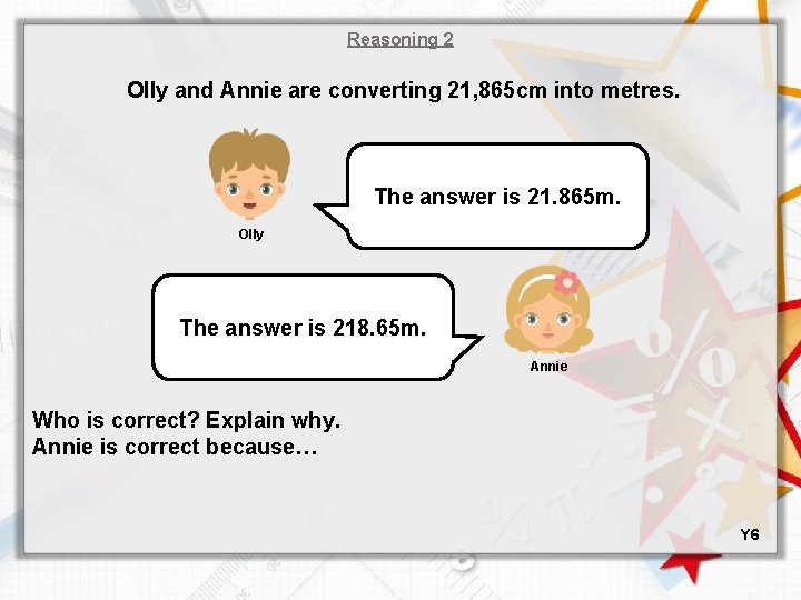 Reasoning 2 Olly and Annie are converting 21, 865 cm into metres. The answer