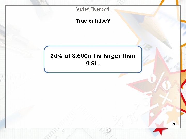 Varied Fluency 1 True or false? 20% of 3, 500 ml is larger than