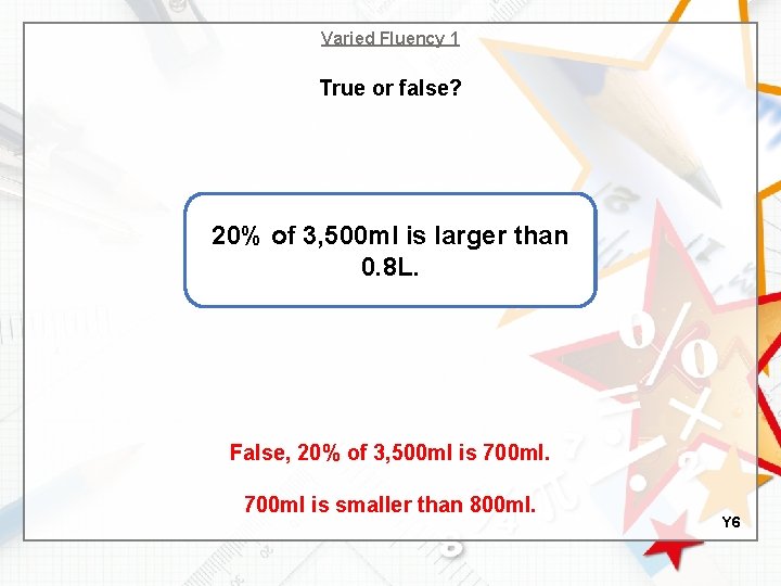 Varied Fluency 1 True or false? 20% of 3, 500 ml is larger than