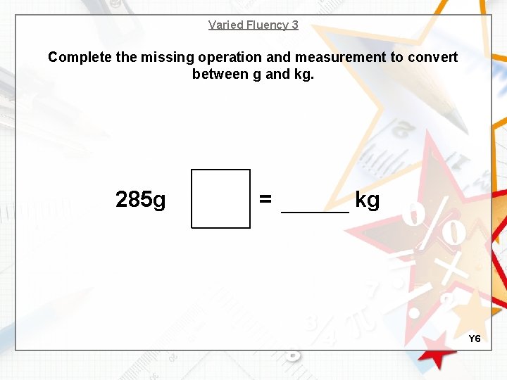 Varied Fluency 3 Complete the missing operation and measurement to convert between g and