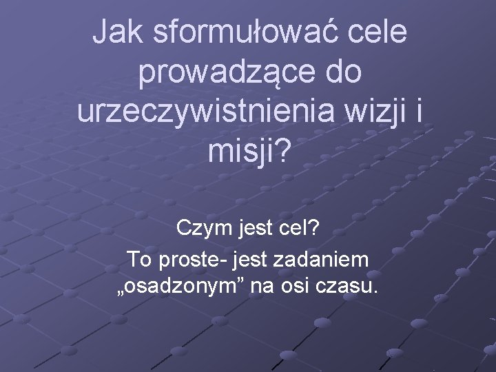 Jak sformułować cele prowadzące do urzeczywistnienia wizji i misji? Czym jest cel? To proste-