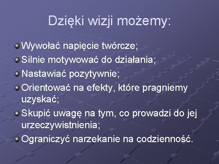 Dzięki wizji możemy: Wywołać napięcie twórcze; Silnie motywować do działania; Nastawiać pozytywnie; Orientować na