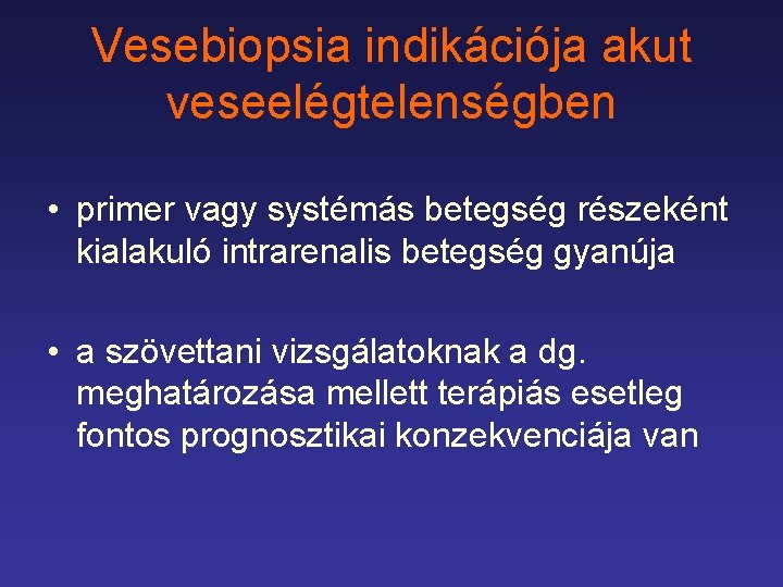 Vesebiopsia indikációja akut veseelégtelenségben • primer vagy systémás betegség részeként kialakuló intrarenalis betegség gyanúja