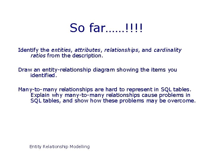 So far……!!!! Identify the entities, attributes, relationships, and cardinality ratios from the description. Draw