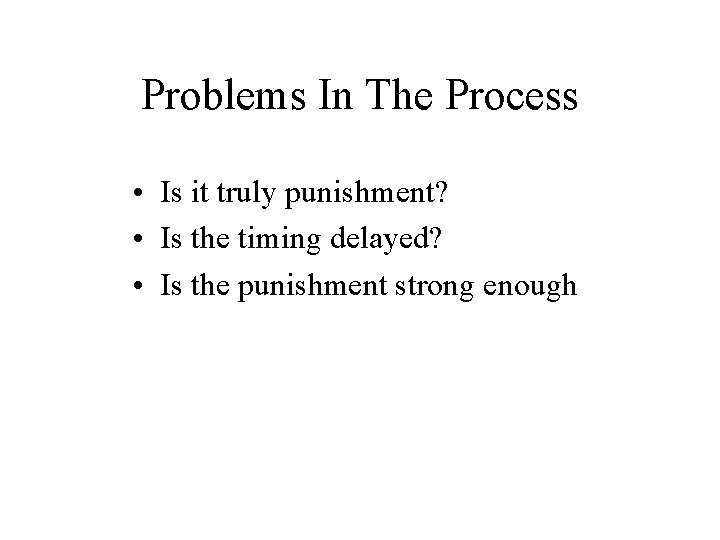 Problems In The Process • Is it truly punishment? • Is the timing delayed?