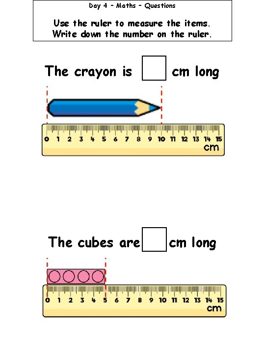 Day 4 – Maths – Questions Use the ruler to measure the items. Write