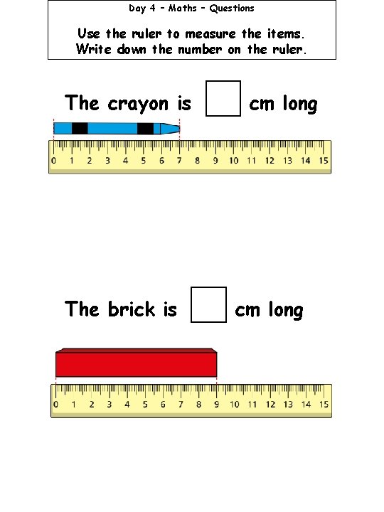 Day 4 – Maths – Questions Use the ruler to measure the items. Write