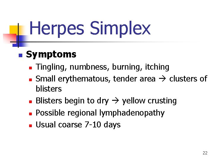 Herpes Simplex n Symptoms n n n Tingling, numbness, burning, itching Small erythematous, tender