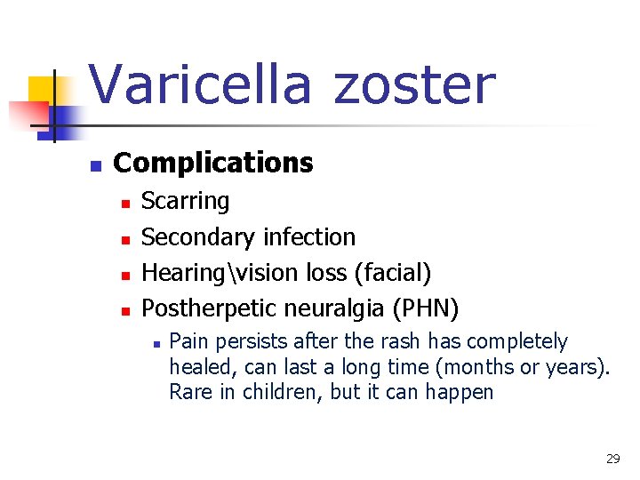 Varicella zoster n Complications n n Scarring Secondary infection Hearingvision loss (facial) Postherpetic neuralgia