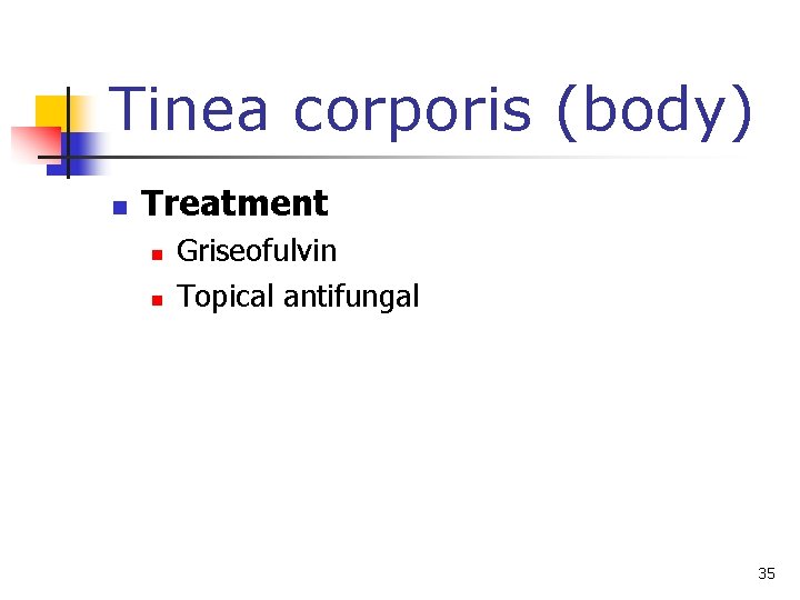 Tinea corporis (body) n Treatment n n Griseofulvin Topical antifungal 35 