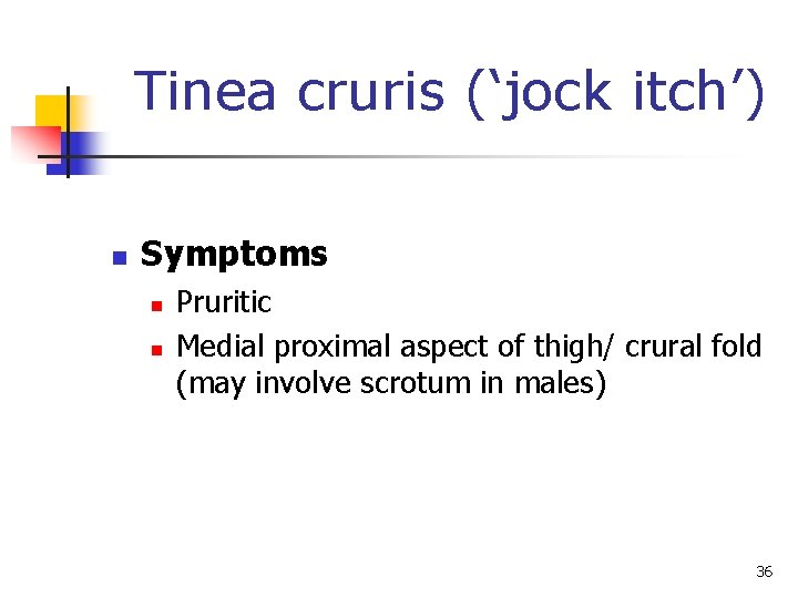Tinea cruris (‘jock itch’) n Symptoms n n Pruritic Medial proximal aspect of thigh/