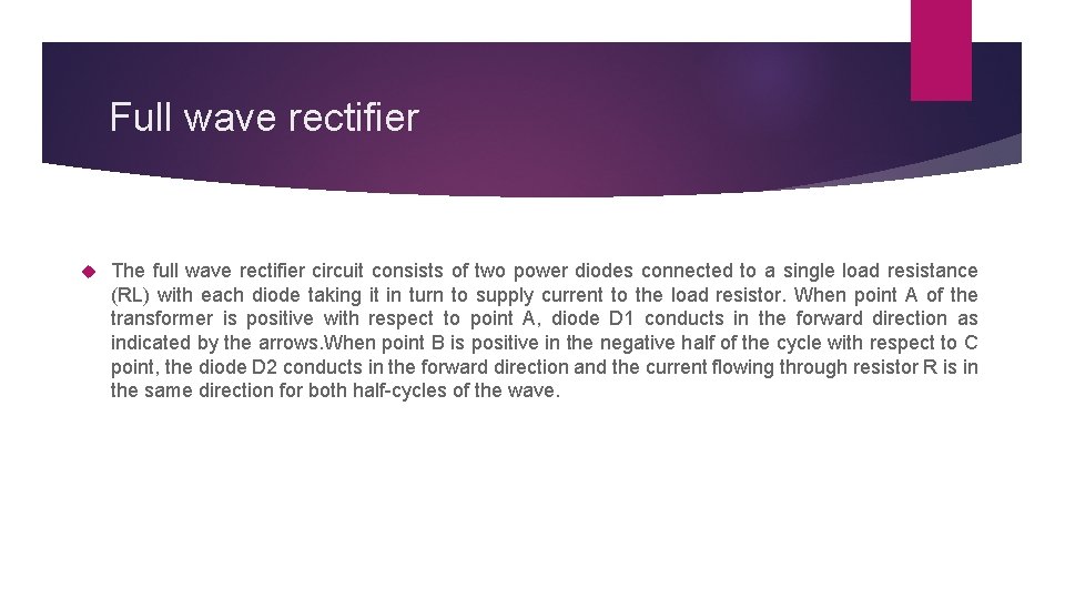 Full wave rectifier The full wave rectifier circuit consists of two power diodes connected
