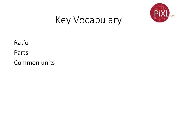 Key Vocabulary Ratio Parts Common units 